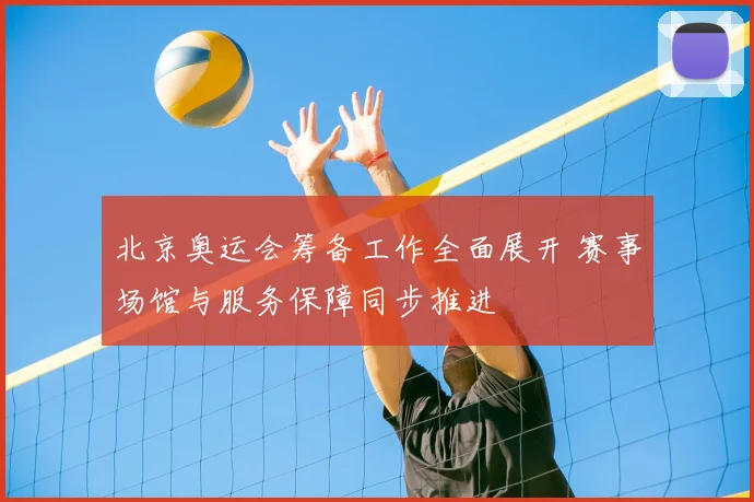 北京奥运会筹备工作全面展开 赛事场馆与服务保障同步推进