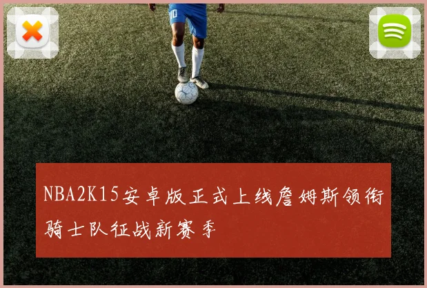 NBA2K15安卓版正式上线詹姆斯领衔骑士队征战新赛季
