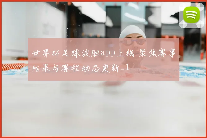 世界杯足球波胆app上线 聚焦赛事结果与赛程动态更新_1
