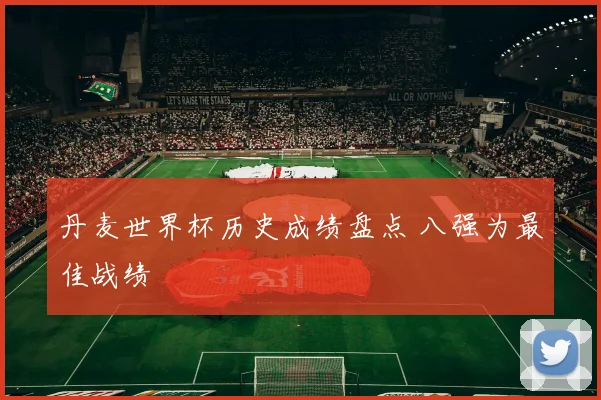 丹麦世界杯历史成绩盘点 八强为最佳战绩