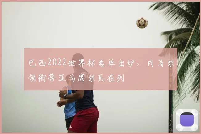 巴西2022世界杯名单出炉,内马尔领衔蒂亚戈席尔瓦在列