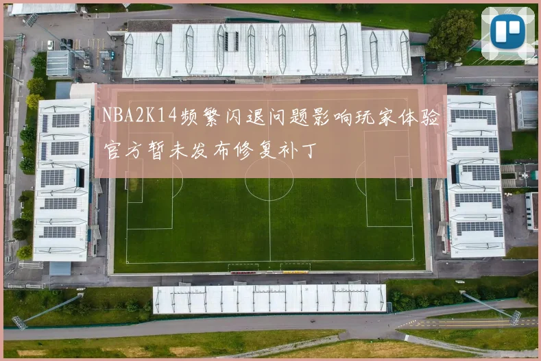 NBA2K14频繁闪退问题影响玩家体验官方暂未发布修复补丁
