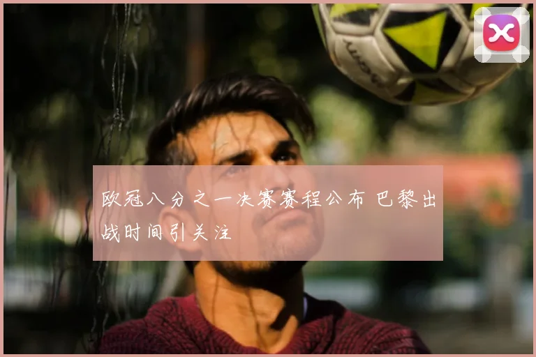 欧冠八分之一决赛赛程公布 巴黎出战时间引关注