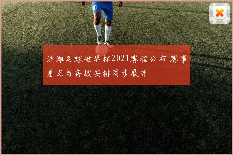 沙滩足球世界杯2021赛程公布 赛事看点与备战安排同步展开