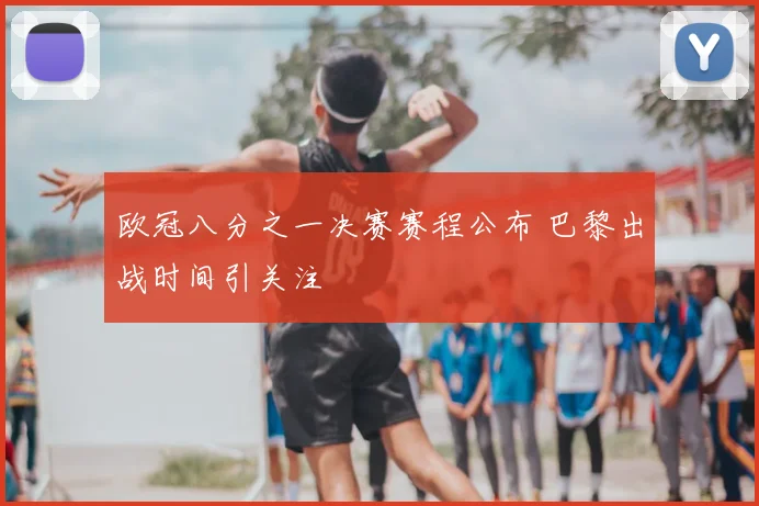欧冠八分之一决赛赛程公布 巴黎出战时间引关注