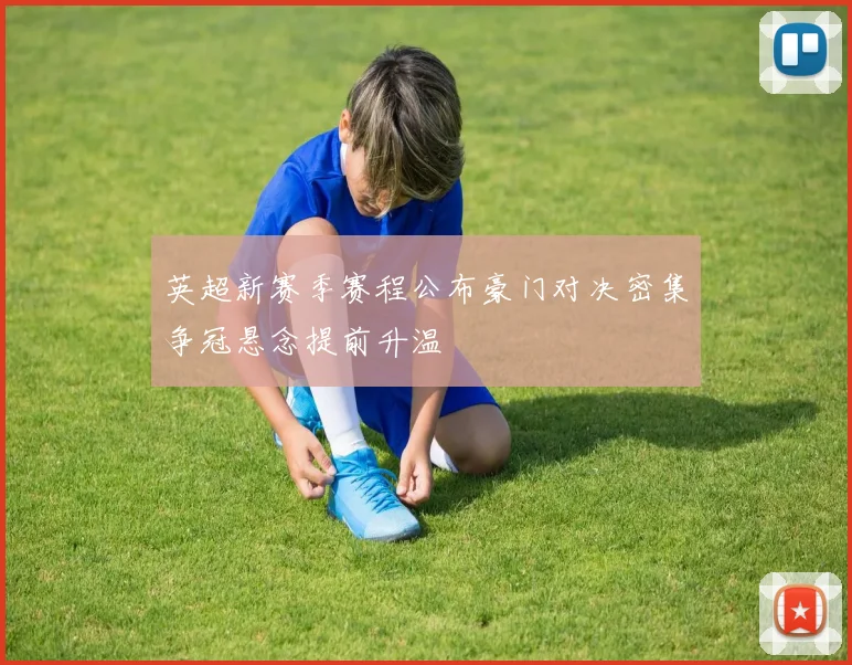 英超新赛季赛程公布豪门对决密集争冠悬念提前升温