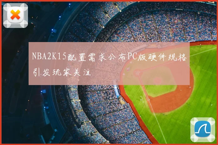 NBA2K15配置需求公布PC版硬件规格引发玩家关注